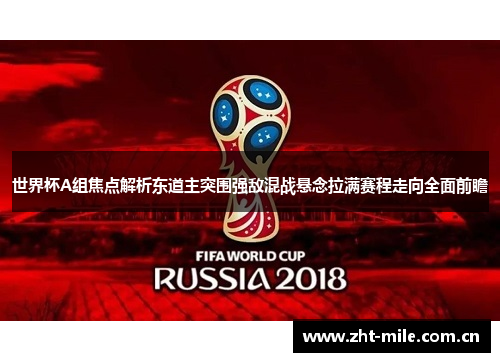 世界杯A组焦点解析东道主突围强敌混战悬念拉满赛程走向全面前瞻 世界杯A组焦点解析东道主突围强敌混战悬念拉满赛程走向全面前瞻