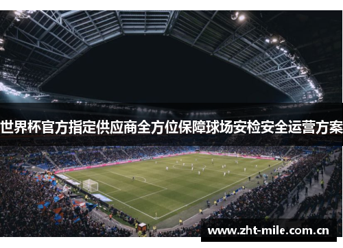 世界杯官方指定供应商全方位保障球场安检安全运营方案 世界杯官方指定供应商全方位保障球场安检安全运营方案