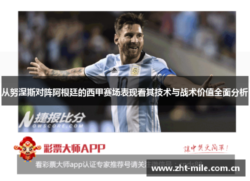 从努涅斯对阵阿根廷的西甲赛场表现看其技术与战术价值全面分析 从努涅斯对阵阿根廷的西甲赛场表现看其技术与战术价值全面分析