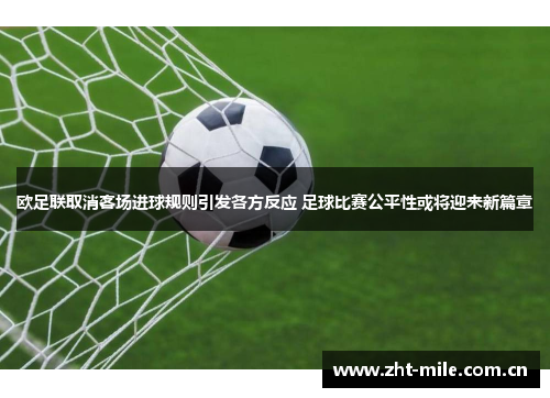 欧足联取消客场进球规则引发各方反应 足球比赛公平性或将迎来新篇章 欧足联取消客场进球规则引发各方反应 足球比赛公平性或将迎来新篇章