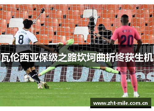 瓦伦西亚保级之路坎坷曲折终获生机 瓦伦西亚保级之路坎坷曲折终获生机